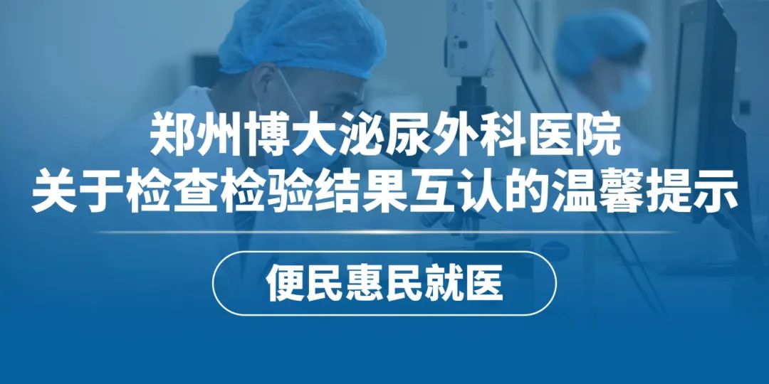 便民利民 ┃ 郑州博大泌尿外科医院积极推进检查检验结果互认——让就医之路更顺畅 ，让群众省钱、省时、更省心！